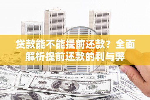 弋江贷款能不能提前还款？全面解析提前还款的利与弊
