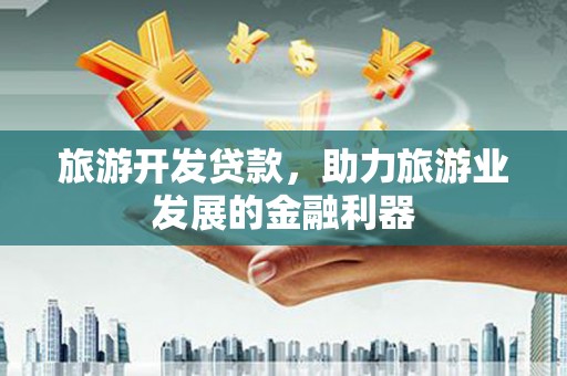 弋江旅游开发贷款，助力旅游业发展的金融利器