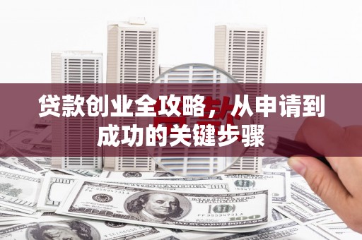 弋江贷款创业全攻略，从申请到成功的关键步骤