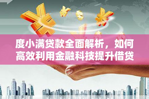 弋江度小满贷款全面解析，如何高效利用金融科技提升借贷体验