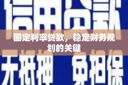 弋江固定利率贷款，稳定财务规划的关键