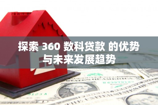 弋江探索 360 数科贷款 的优势与未来发展趋势