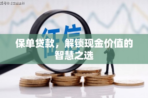 弋江保单贷款，解锁现金价值的智慧之选