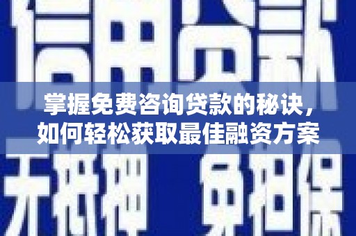 弋江掌握免费咨询贷款的秘诀，如何轻松获取最佳融资方案