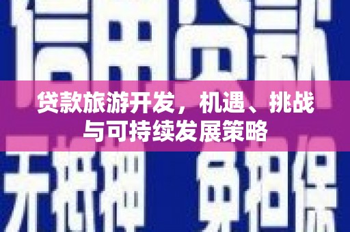 弋江贷款旅游开发，机遇、挑战与可持续发展策略
