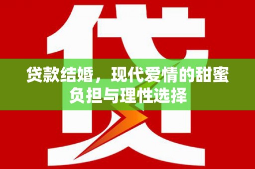 弋江贷款结婚，现代爱情的甜蜜负担与理性选择