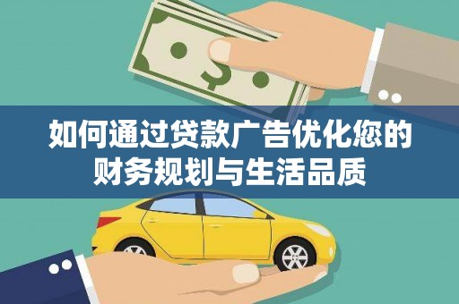 弋江如何通过贷款广告优化您的财务规划与生活品质