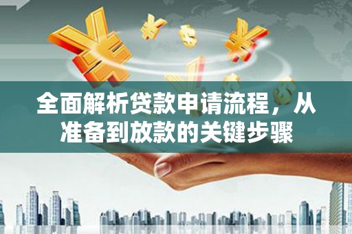 弋江全面解析贷款申请流程，从准备到放款的关键步骤