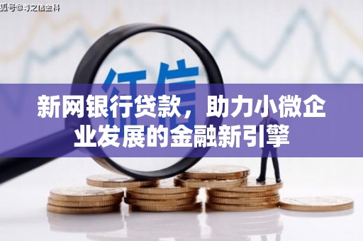 弋江新网银行贷款，助力小微企业发展的金融新引擎