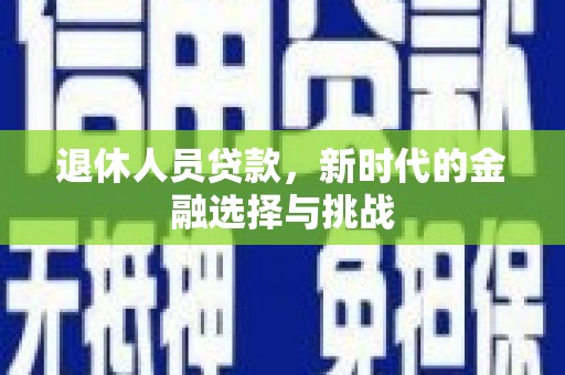 弋江退休人员贷款，新时代的金融选择与挑战