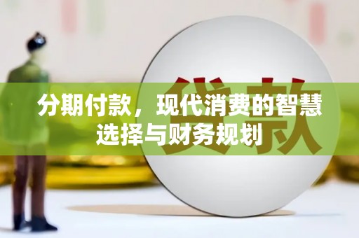 弋江分期付款，现代消费的智慧选择与财务规划