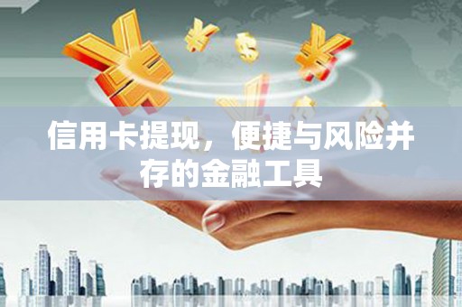 弋江信用卡提现，便捷与风险并存的金融工具