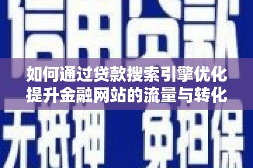 弋江如何通过贷款搜索引擎优化提升金融网站的流量与转化率