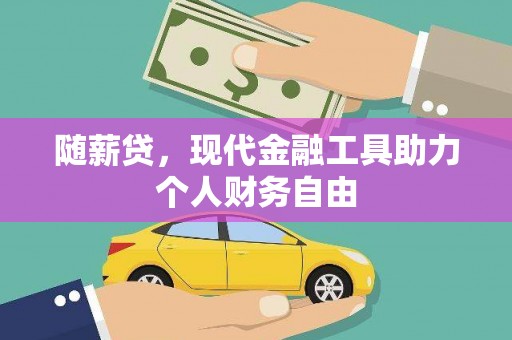 弋江随薪贷，现代金融工具助力个人财务自由