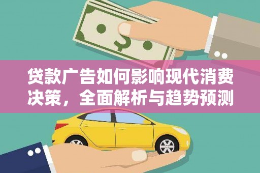 弋江贷款广告如何影响现代消费决策，全面解析与趋势预测