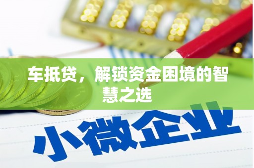 弋江车抵贷，解锁资金困境的智慧之选