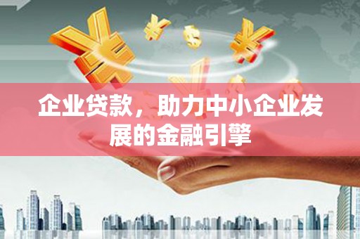 弋江企业贷款，助力中小企业发展的金融引擎