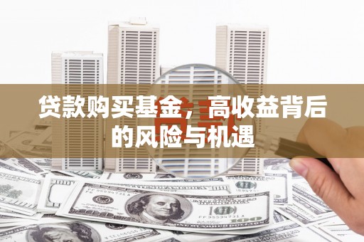 弋江贷款购买基金，高收益背后的风险与机遇