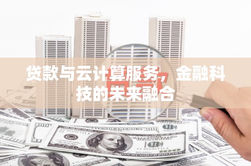 弋江贷款与云计算服务，金融科技的未来融合