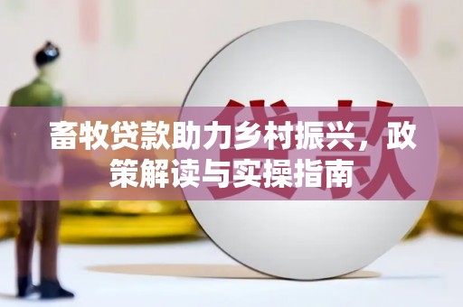 弋江畜牧贷款助力乡村振兴，政策解读与实操指南