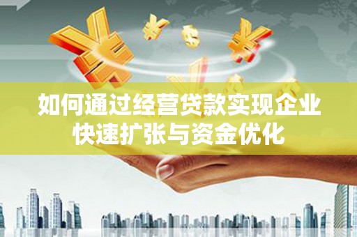 弋江如何通过经营贷款实现企业快速扩张与资金优化