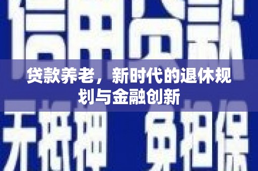 弋江贷款养老，新时代的退休规划与金融创新