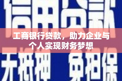弋江工商银行贷款，助力企业与个人实现财务梦想