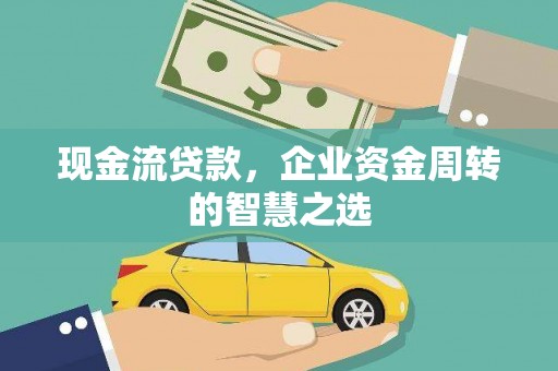 弋江现金流贷款，企业资金周转的智慧之选