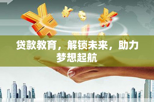 弋江贷款教育，解锁未来，助力梦想起航
