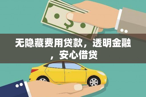 弋江无隐藏费用贷款，透明金融，安心借贷
