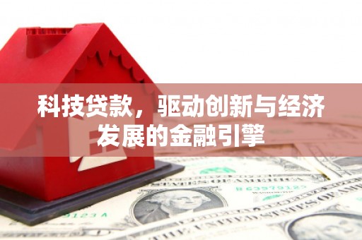 弋江科技贷款，驱动创新与经济发展的金融引擎
