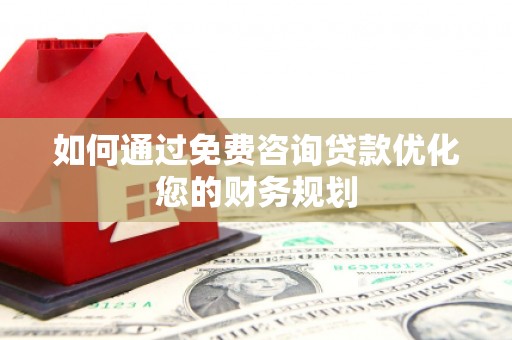 弋江如何通过免费咨询贷款优化您的财务规划