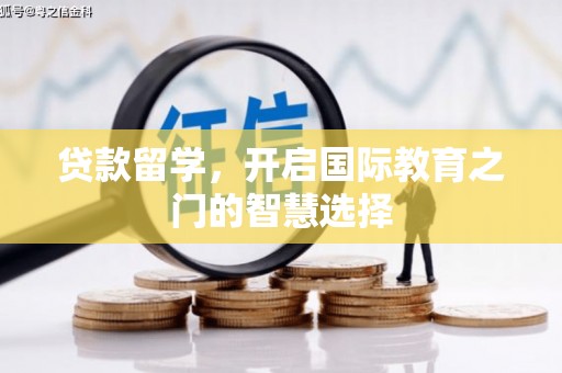 弋江贷款留学，开启国际教育之门的智慧选择