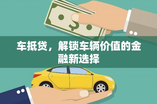 弋江车抵贷，解锁车辆价值的金融新选择
