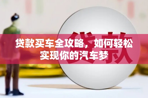 弋江贷款买车全攻略，如何轻松实现你的汽车梦