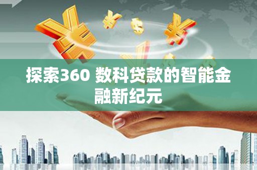 弋江探索360 数科贷款的智能金融新纪元