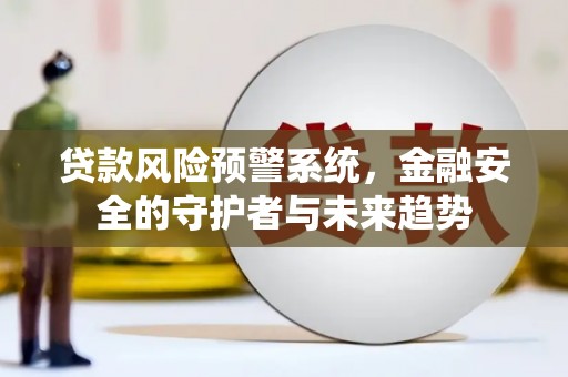弋江贷款风险预警系统，金融安全的守护者与未来趋势