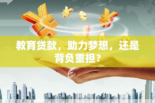 弋江教育贷款，助力梦想，还是背负重担？