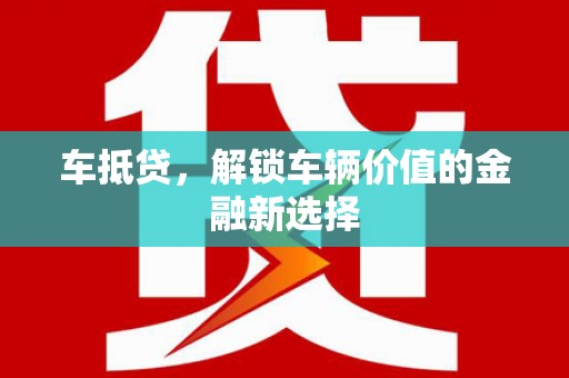弋江车抵贷，解锁车辆价值的金融新选择