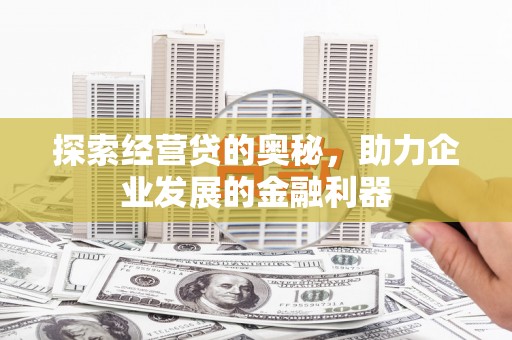 弋江探索经营贷的奥秘，助力企业发展的金融利器