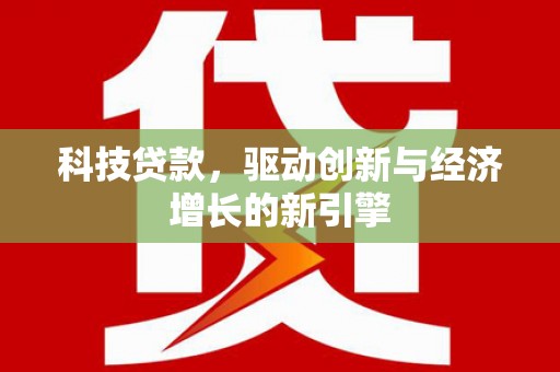 弋江科技贷款，驱动创新与经济增长的新引擎