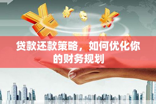 弋江贷款还款策略，如何优化你的财务规划