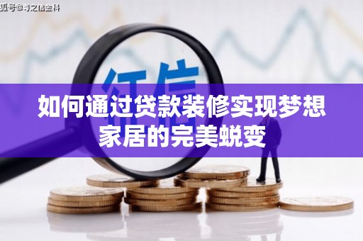 弋江如何通过贷款装修实现梦想家居的完美蜕变