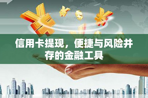 弋江信用卡提现，便捷与风险并存的金融工具