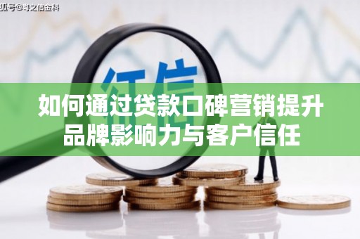 弋江如何通过贷款口碑营销提升品牌影响力与客户信任