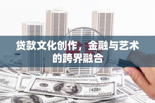 弋江贷款文化创作，金融与艺术的跨界融合