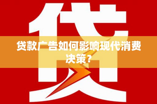 弋江贷款广告如何影响现代消费决策？