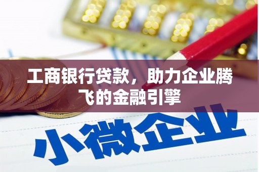 弋江工商银行贷款，助力企业腾飞的金融引擎