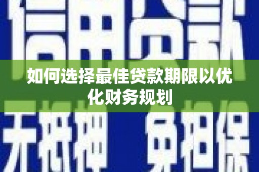 弋江如何选择最佳贷款期限以优化财务规划