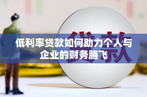 弋江低利率贷款如何助力个人与企业的财务腾飞